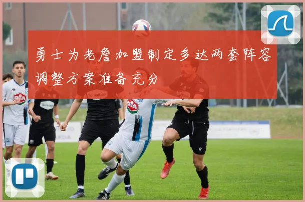 勇士为老詹加盟制定多达两套阵容调整方案准备充分