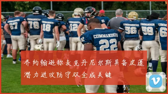 乔约翰逊称麦克丹尼尔斯具备皮蓬潜力进攻防守双全成关键