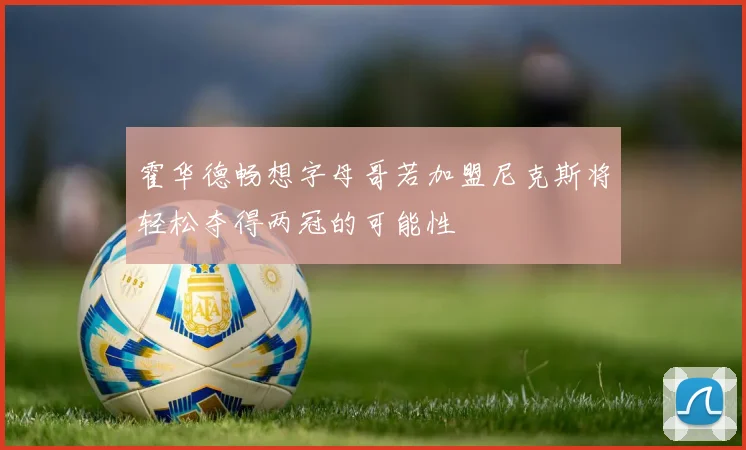 霍华德畅想字母哥若加盟尼克斯将轻松夺得两冠的可能性