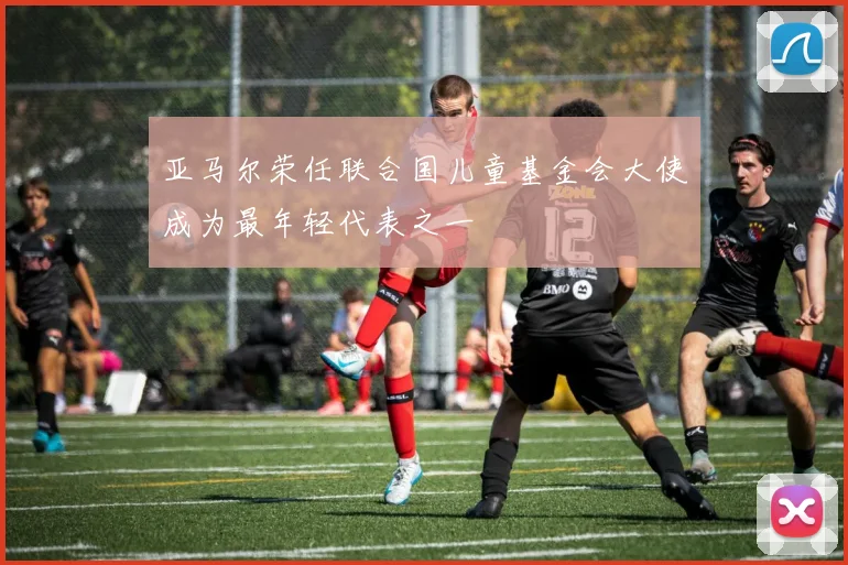 亚马尔荣任联合国儿童基金会大使成为最年轻代表之一