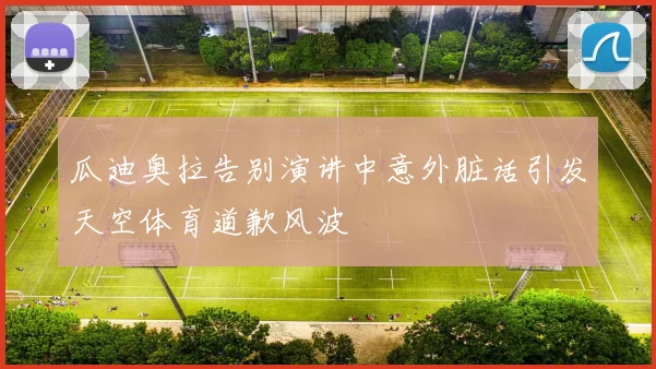瓜迪奥拉告别演讲中意外脏话引发天空体育道歉风波