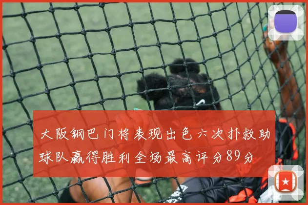 大阪钢巴门将表现出色六次扑救助球队赢得胜利全场最高评分89分